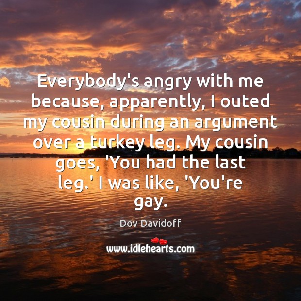 Everybody’s angry with me because, apparently, I outed my cousin during an Dov Davidoff Picture Quote