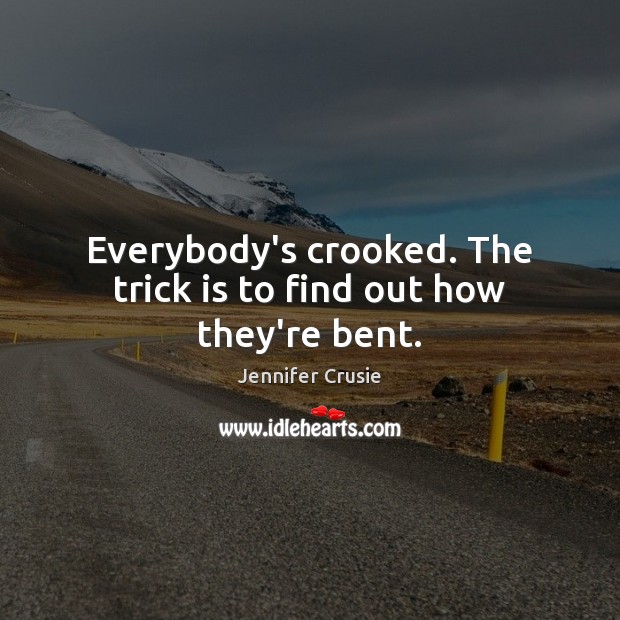 Everybody’s crooked. The trick is to find out how they’re bent. Jennifer Crusie Picture Quote