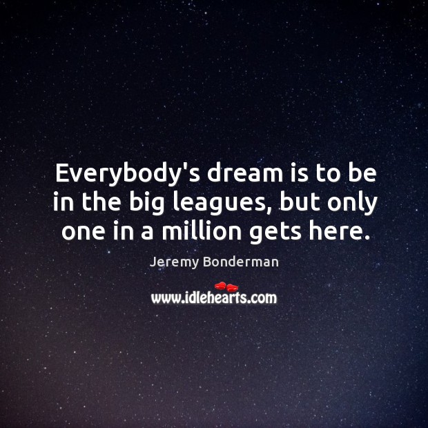 Everybody’s dream is to be in the big leagues, but only one in a million gets here. Jeremy Bonderman Picture Quote