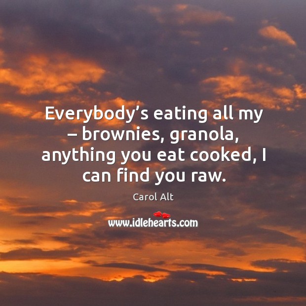 Everybody’s eating all my – brownies, granola, anything you eat cooked, I can find you raw. Image