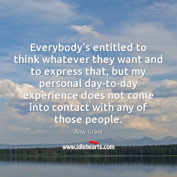 Everybody’s entitled to think whatever they want and to express that, but Amy Grant Picture Quote