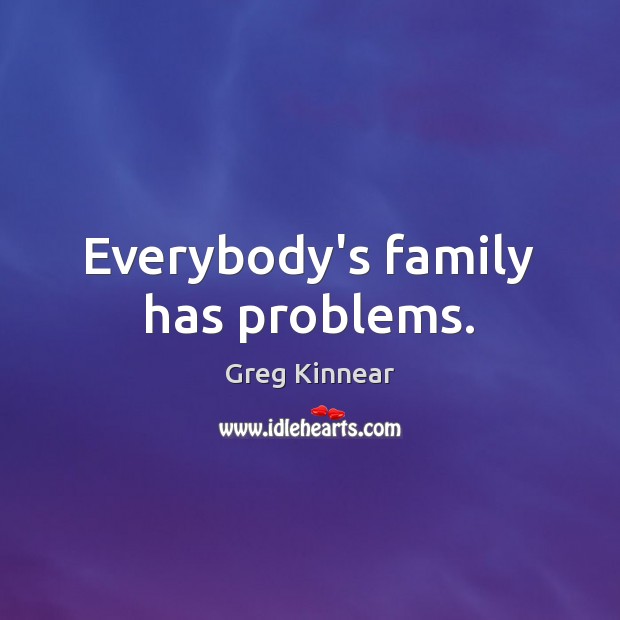 Everybody’s family has problems. Greg Kinnear Picture Quote