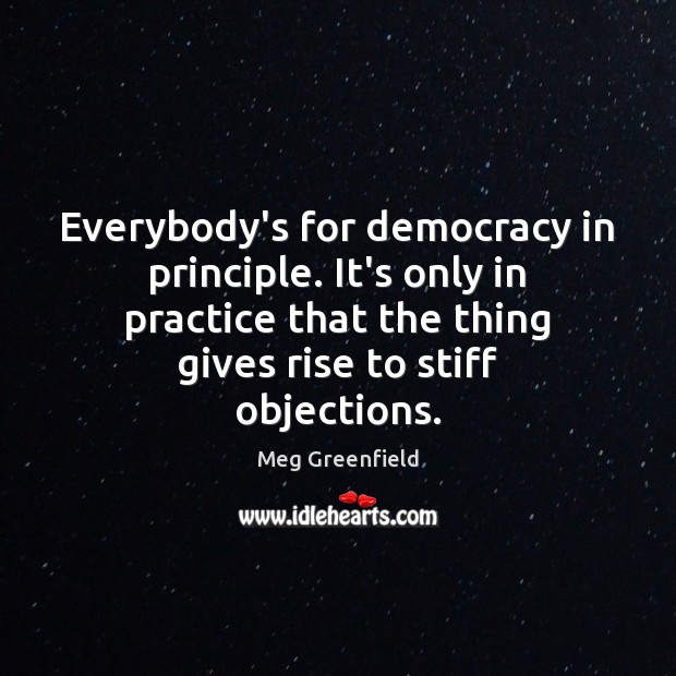 Everybody’s for democracy in principle. It’s only in practice that the thing Meg Greenfield Picture Quote