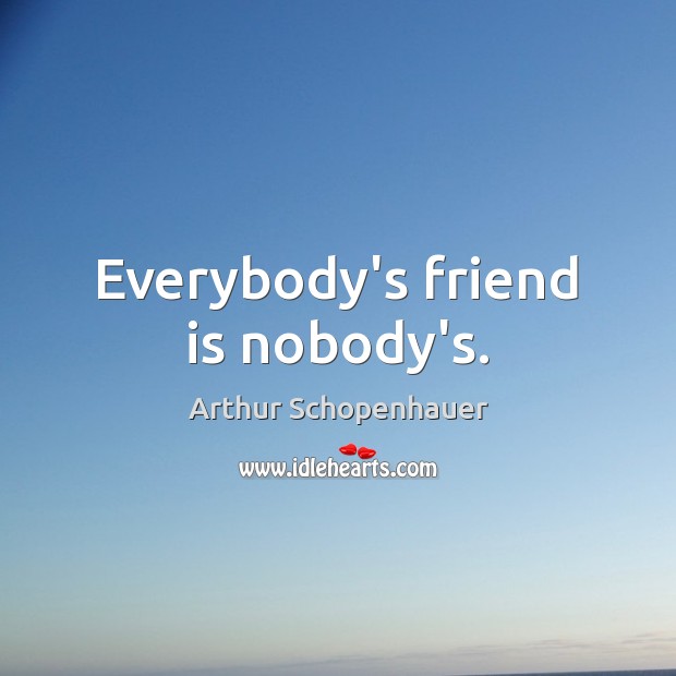 Everybody’s friend is nobody’s. Image