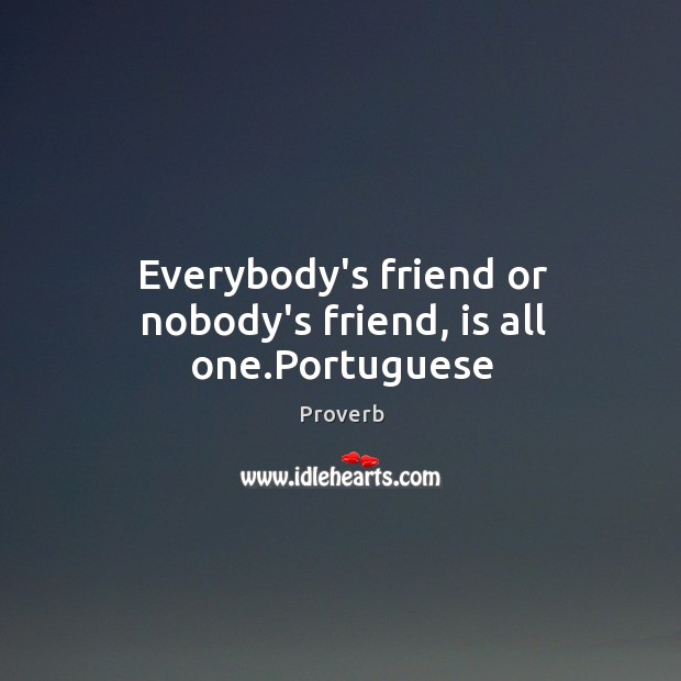 Everybody’s friend or nobody’s friend, is all one. Image