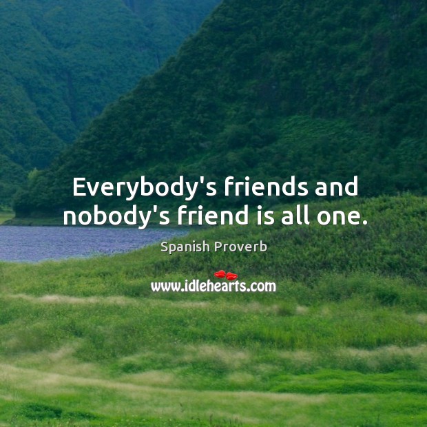 Everybody’s friends and nobody’s friend is all one. Image