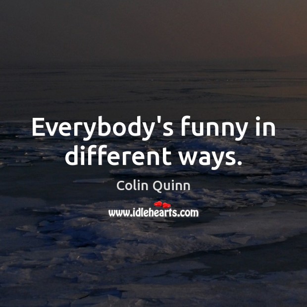 Everybody’s funny in different ways. Image