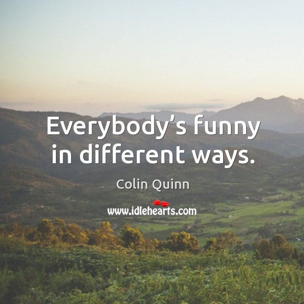 Everybody’s funny in different ways. Colin Quinn Picture Quote