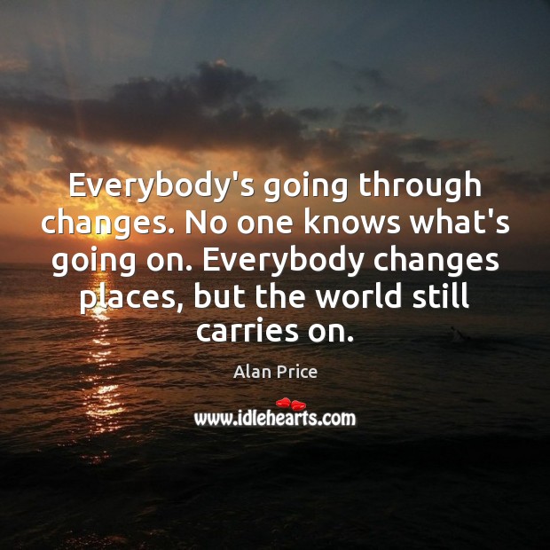 Everybody’s going through changes. No one knows what’s going on. Everybody changes Image