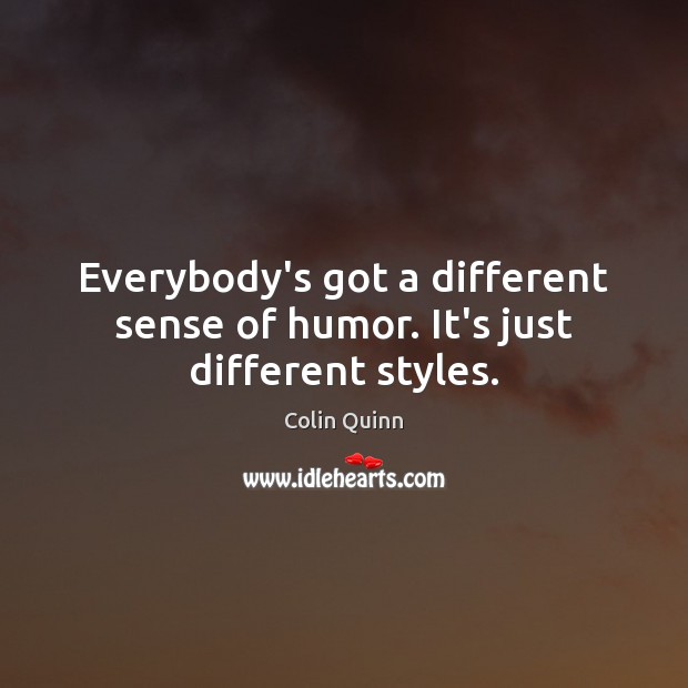 Everybody’s got a different sense of humor. It’s just different styles. Image