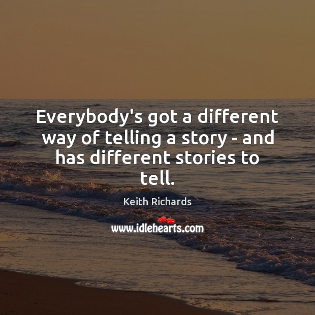 Everybody’s got a different way of telling a story – and has different stories to tell. Keith Richards Picture Quote