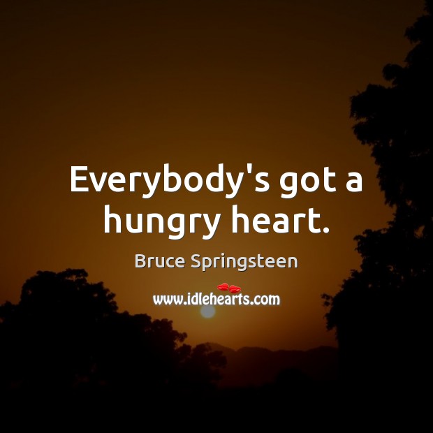 Everybody’s got a hungry heart. Bruce Springsteen Picture Quote