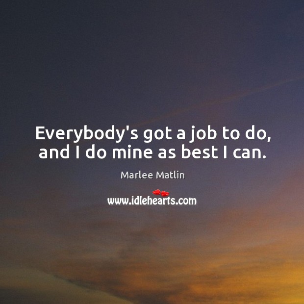 Everybody’s got a job to do, and I do mine as best I can. Image