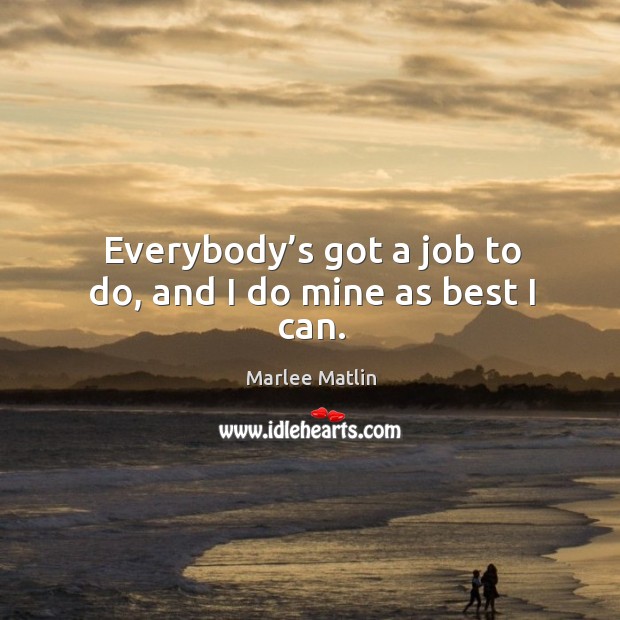 Everybody’s got a job to do, and I do mine as best I can. Marlee Matlin Picture Quote