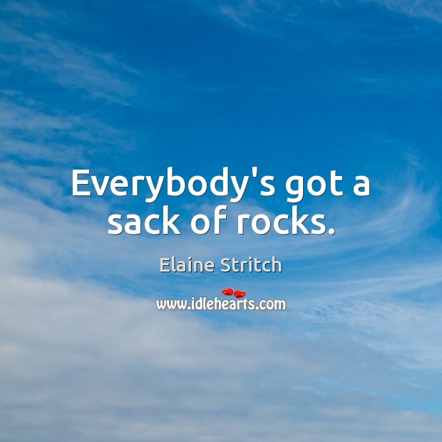 Everybody’s got a sack of rocks. Image