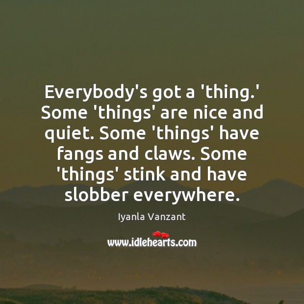 Everybody’s got a ‘thing.’ Some ‘things’ are nice and quiet. Some Iyanla Vanzant Picture Quote