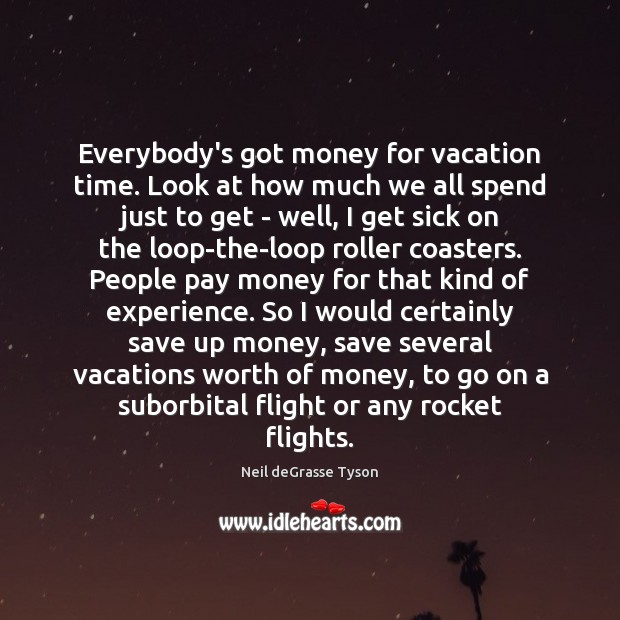 Everybody’s got money for vacation time. Look at how much we all Neil deGrasse Tyson Picture Quote