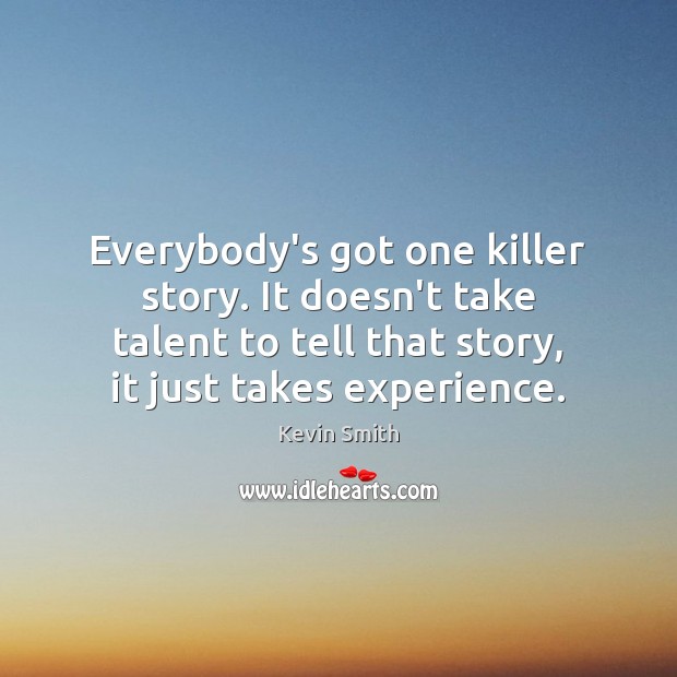 Everybody’s got one killer story. It doesn’t take talent to tell that Kevin Smith Picture Quote