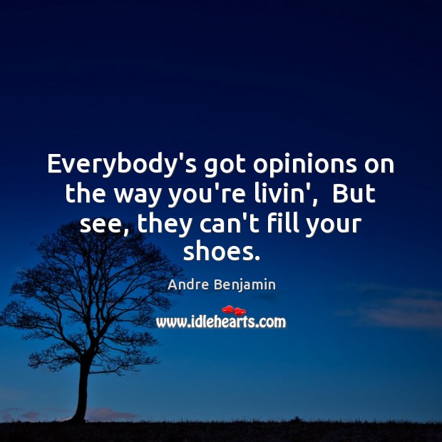 Everybody’s got opinions on the way you’re livin’,  But see, they can’t fill your shoes. Andre Benjamin Picture Quote