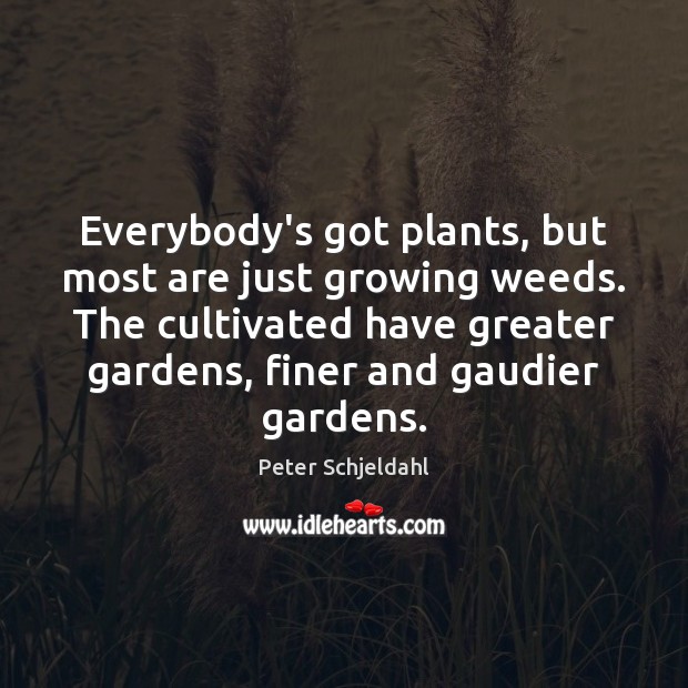 Everybody’s got plants, but most are just growing weeds. The cultivated have Image