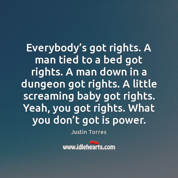 Everybody’s got rights. A man tied to a bed got rights. Justin Torres Picture Quote