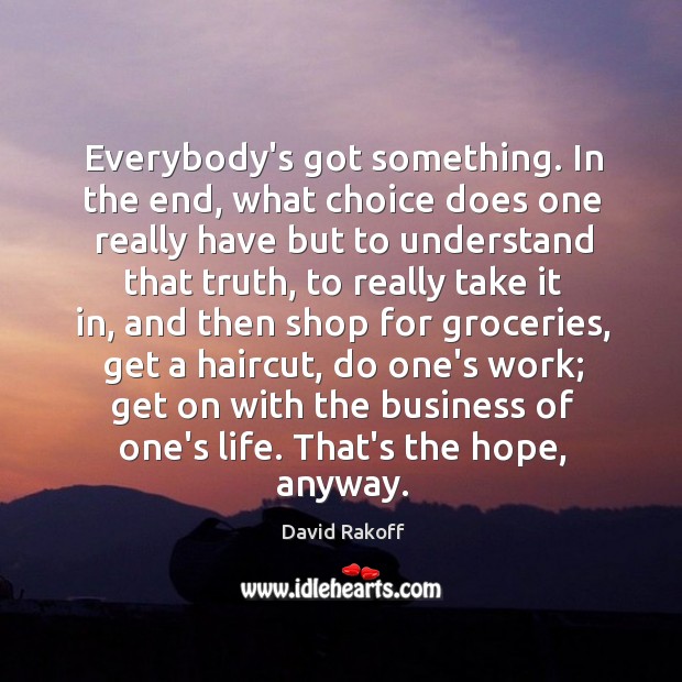 Everybody’s got something. In the end, what choice does one really have David Rakoff Picture Quote