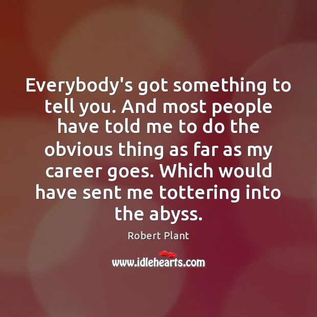 Everybody’s got something to tell you. And most people have told me Robert Plant Picture Quote