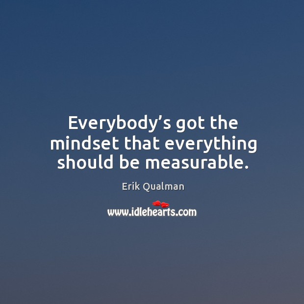 Everybody’s got the mindset that everything should be measurable. Image
