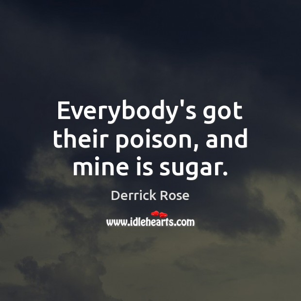 Everybody’s got their poison, and mine is sugar. Derrick Rose Picture Quote
