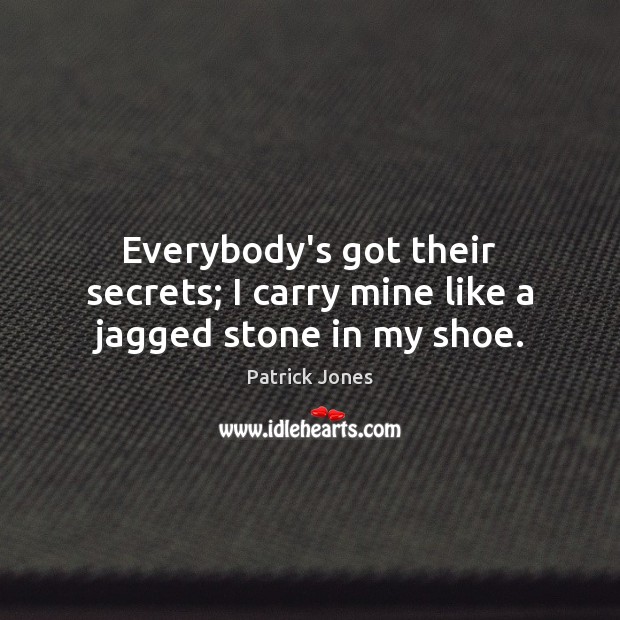 Everybody’s got their secrets; I carry mine like a jagged stone in my shoe. Patrick Jones Picture Quote