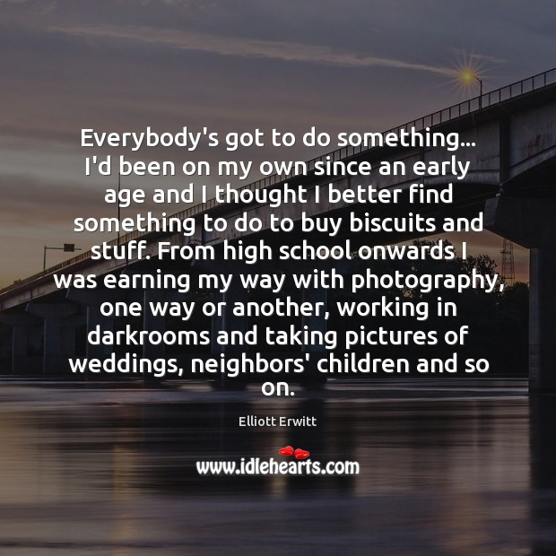 Everybody’s got to do something… I’d been on my own since an Elliott Erwitt Picture Quote