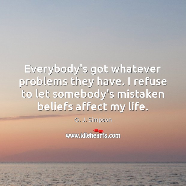 Everybody’s got whatever problems they have. I refuse to let somebody’s mistaken O. J. Simpson Picture Quote