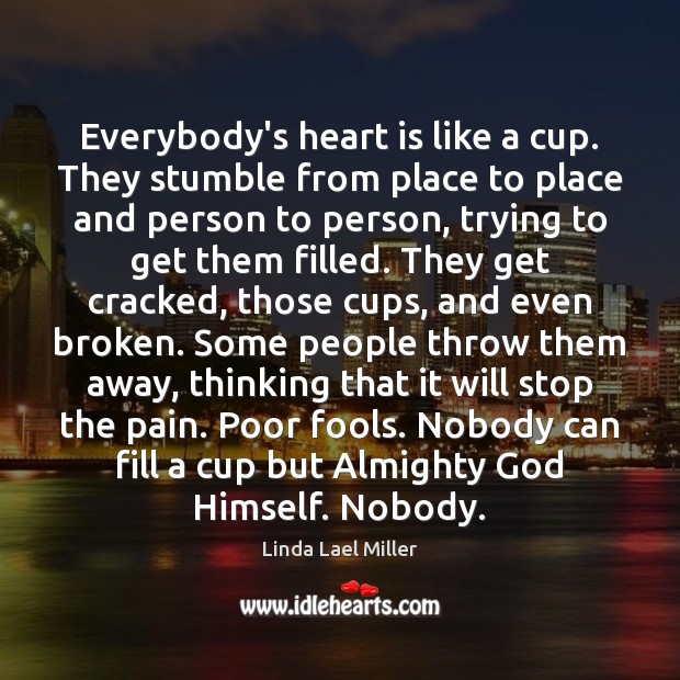 Everybody’s heart is like a cup. They stumble from place to place Linda Lael Miller Picture Quote