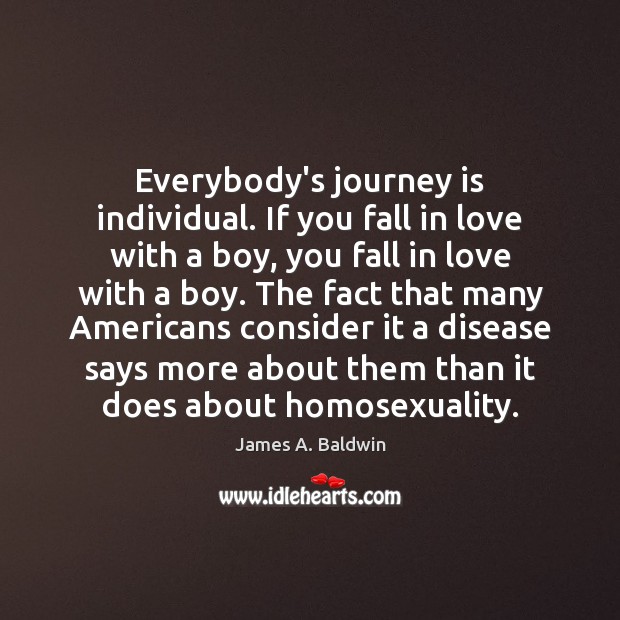 Everybody’s journey is individual. If you fall in love with a boy, James A. Baldwin Picture Quote