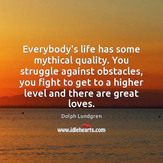 Everybody’s life has some mythical quality. You struggle against obstacles, you fight Image