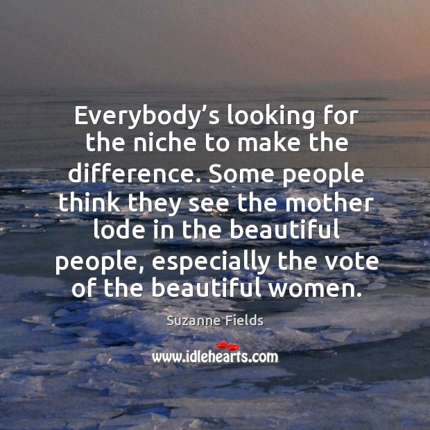 Everybody’s looking for the niche to make the difference. Some people think they see the Suzanne Fields Picture Quote