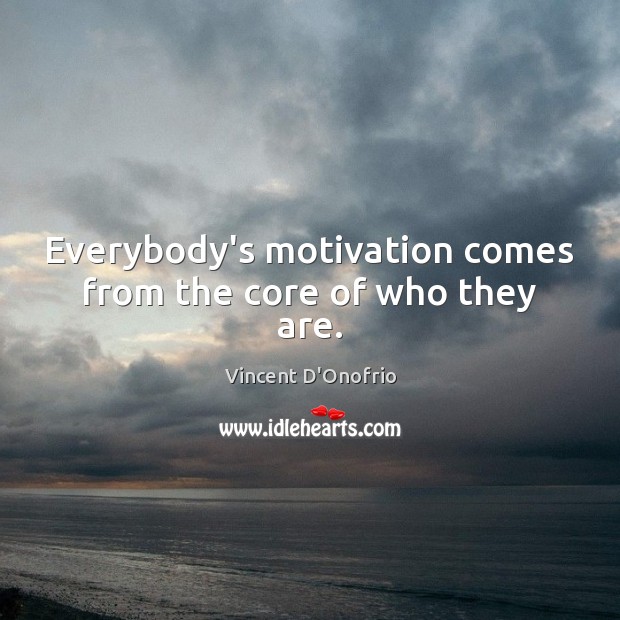 Everybody’s motivation comes from the core of who they are. Vincent D’Onofrio Picture Quote