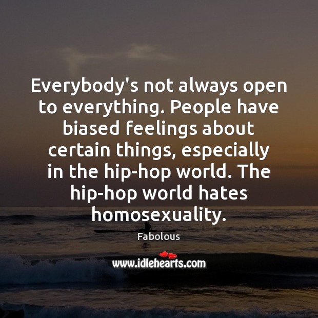 Everybody’s not always open to everything. People have biased feelings about certain Fabolous Picture Quote