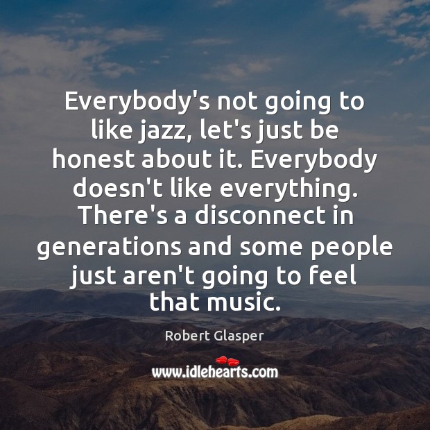 Everybody’s not going to like jazz, let’s just be honest about it. Robert Glasper Picture Quote