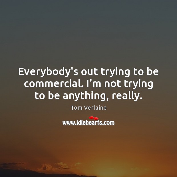 Everybody’s out trying to be commercial. I’m not trying to be anything, really. Image