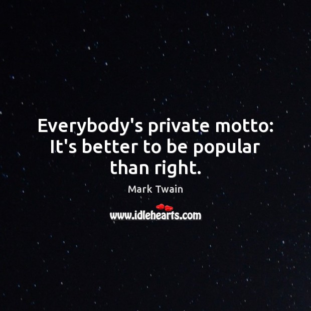 Everybody’s private motto: It’s better to be popular than right. Mark Twain Picture Quote