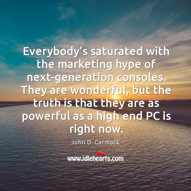 Everybody’s saturated with the marketing hype of next-generation consoles. John D. Carmack Picture Quote