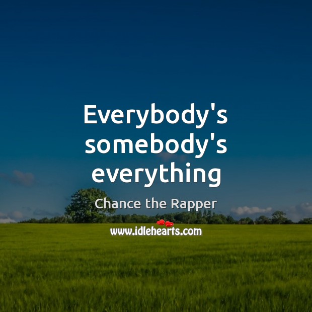 Everybody’s somebody’s everything Chance the Rapper Picture Quote