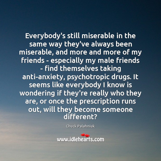 Everybody’s still miserable in the same way they’ve always been miserable, and Chuck Palahniuk Picture Quote
