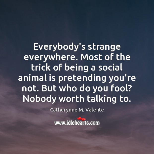 Everybody’s strange everywhere. Most of the trick of being a social animal Image