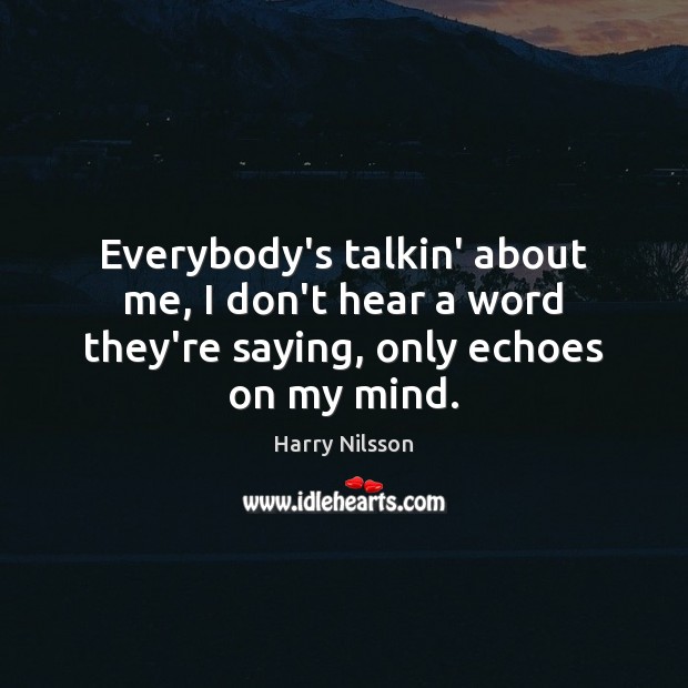 Everybody’s talkin’ about me, I don’t hear a word they’re saying, only echoes on my mind. Harry Nilsson Picture Quote