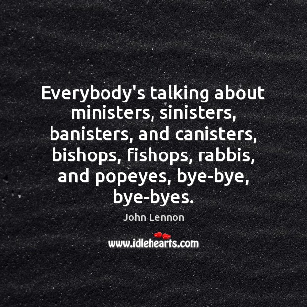 Everybody’s talking about ministers, sinisters, banisters, and canisters, bishops, fishops, rabbis, and John Lennon Picture Quote