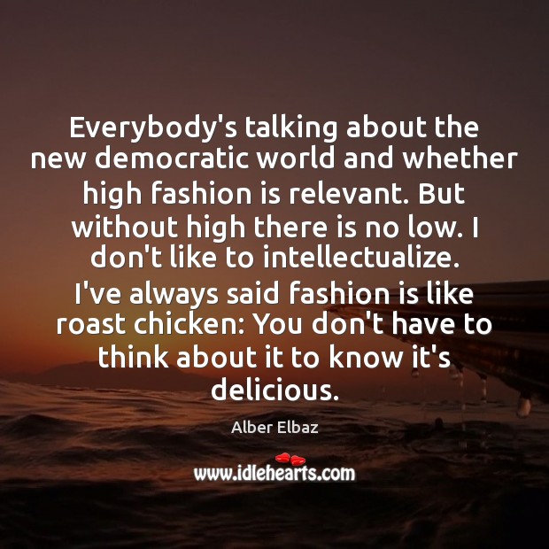 Everybody’s talking about the new democratic world and whether high fashion is Alber Elbaz Picture Quote