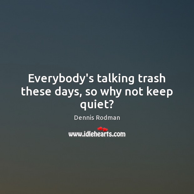 Everybody’s talking trash these days, so why not keep quiet? Dennis Rodman Picture Quote