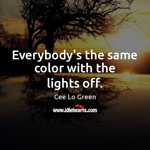 Everybody’s the same color with the lights off. Cee Lo Green Picture Quote
